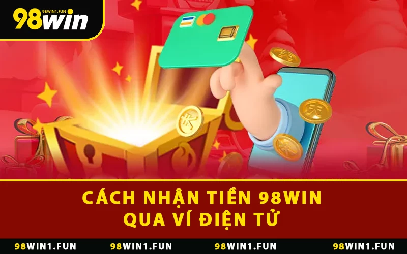 Cách nhận tiền 98WIN qua ví điện tử