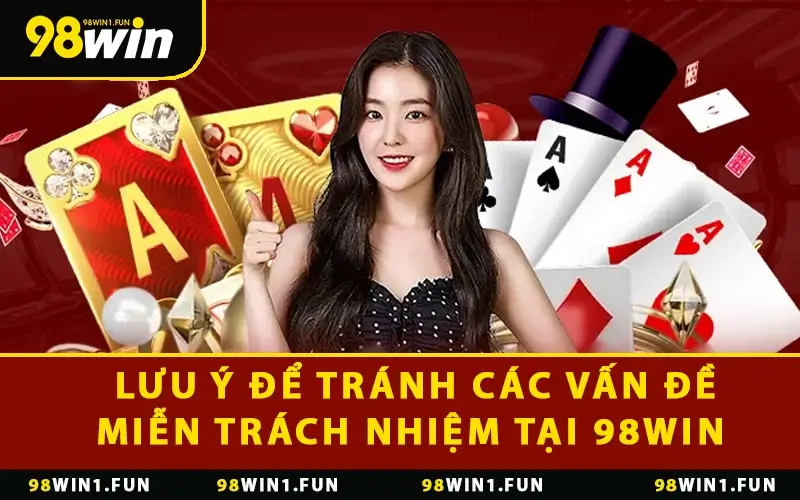 Một số lưu ý để tránh các vấn đề miễn trách nhiệm tại 98WIN