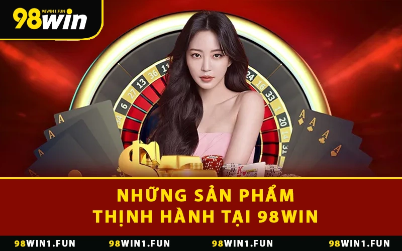 Những sản phẩm thịnh hành tại 98WIN